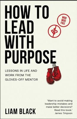 How to Lead with Purpose: Lessons in Life and Work from the Gloves-Off Mentor