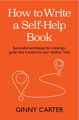 How to Write a Self-Help Book: Successful Techniques for Creating a Guide That Transforms Your Readers' Lives