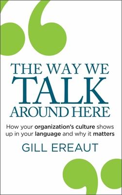 The Way We Talk Around Here: How Your Organization's Culture Shows Up in Your Language and Why It Matters