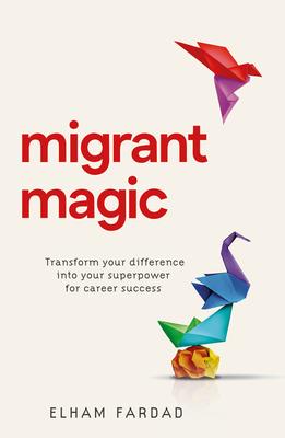 Migrant Magic: Transform Your Difference Into Your Superpower for Career Success