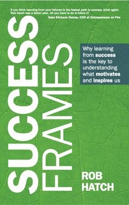 Success Frames: Why Learning from Success Is the Key to Understanding What Motivates and Inspires Us