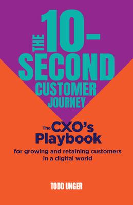 The 10-Second Customer Journey: The Cxo's Playbook for Growing and Retaining Customers in a Digital World