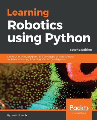 Learning Robotics using Python - Second Edition: Design, simulate, program, and prototype an autonomous mobile robot using ROS, OpenCV, PCL, and Pytho