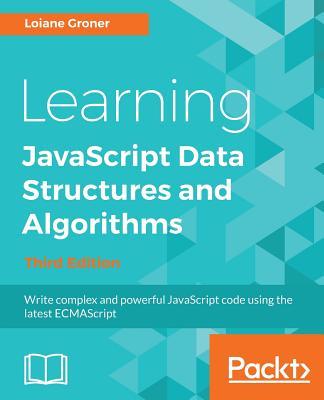 Learning JavaScript Data Structures and Algorithms - Third Edition: Write complex and powerful JavaScript code using the latest ECMAScript