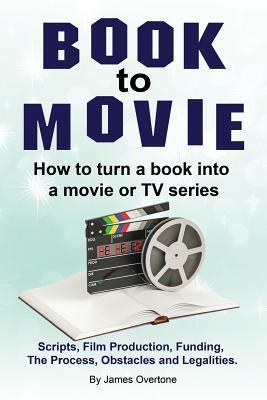 Book to Movie. How to turn a book into a movie or TV series. Scripts, Film Production, Funding, The Process, Obstacles and Legalities.