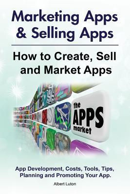 Marketing Apps & Selling Apps. How to Create, Sell and Market Apps. App Development, Costs, Tools, Tips, Planning and Promoting Your App.