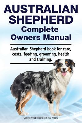 Australian Shepherd Complete Owners Manual. Australian Shepherd book for care, costs, feeding, grooming, health and training. Subscription