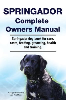 Springador Complete Owners Manual. Springador dog book for care, costs, feeding, grooming, health and training.