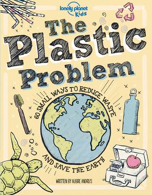 Lonely Planet Kids the Plastic Problem: 60 Small Ways to Reduce Waste and Help Save the Earth