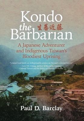 Kondo the Barbarian: A Japanese Adventurer and Indigenous Taiwan's Bloodiest Uprising