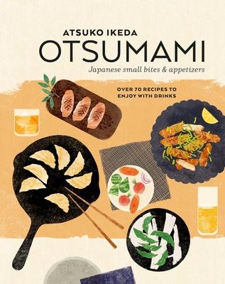 Otsumami: Japanese Small Bites & Appetizers: Over 70 Recipes to Enjoy with Drinks