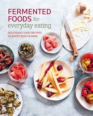 Fermented Foods for Everyday Eating: Deliciously Easy Recipes to Boost Body & Mind