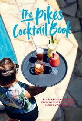 Pikes Cocktail Book: Rock 'n' Roll Cocktails from One of the World's Most Iconic Hotels