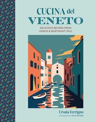 Cucina del Veneto: Delicious Recipes from Venice and Northeast Italy