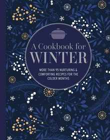 A Cookbook for Winter: More Than 95 Nurturing & Comforting Recipes for the Colder Months