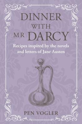 Dinner with MR Darcy: Recipes Inspired by the Novels and Letters of Jane Austen