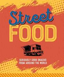 Street Food: Seriously Good Snacks from Around the World