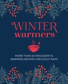 Winter Warmers: More Than 65 Indulgent and Warming Recipes for Chilly Days