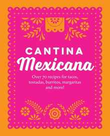 Cantina Mexicana: Over 70 Recipes for Tacos, Tostadas, Burritos, Margaritas and More!