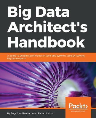 Big Data Architect's Handbook: A guide to building proficiency in tools and systems used by leading big data experts