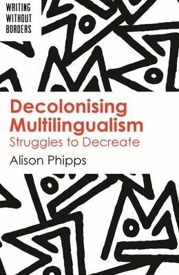 Decolonising Multilingualism: Struggles to Decreate