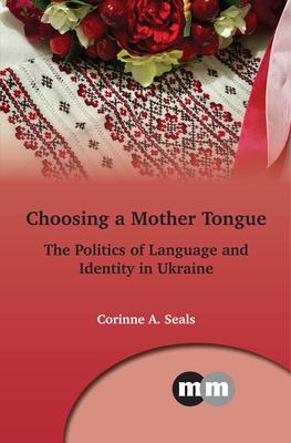 Choosing a Mother Tongue: The Politics of Language and Identity in Ukraine