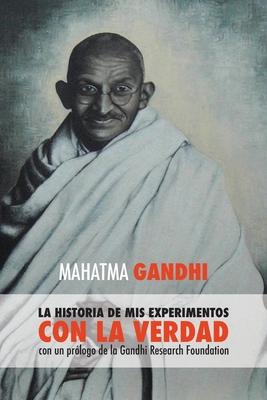 Mahatma Gandhi, la historia de mis experimentos con la Verdad: con un prlogo de la Gandhi Research Foundation