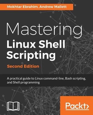 Mastering Linux Shell Scripting - Second Edition: A practical guide to Linux command-line, Bash scripting, and Shell programming