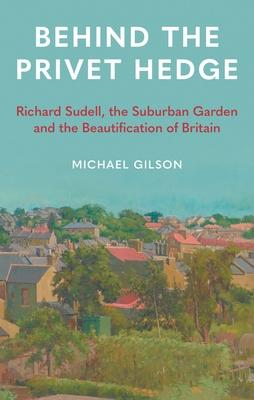 Behind the Privet Hedge: Richard Sudell, the Suburban Garden and the Beautification of Britain