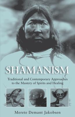 Shamanism: Traditional and Contemporary Approaches to the Mastery of Spirits and Healing