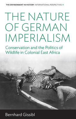 The Nature of German Imperialism: Conservation and the Politics of Wildlife in Colonial East Africa Subscription