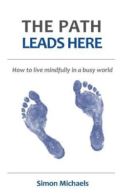 The Path Leads Here: How to live mindfully in a busy world