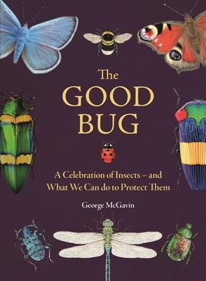 The Good Bug: A Celebration of Insects - And What We Can Do to Protect Them