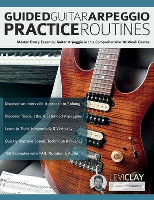 Guided Guitar Arpeggio Practice Routines: Master Every Essential Guitar Arpeggio in this Comprehensive 10-Week Course