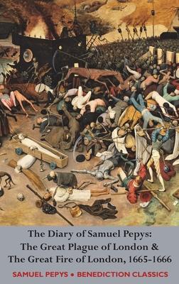 The Diary of Samuel Pepys: The Great Plague of London & The Great Fire of London, 1665-1666