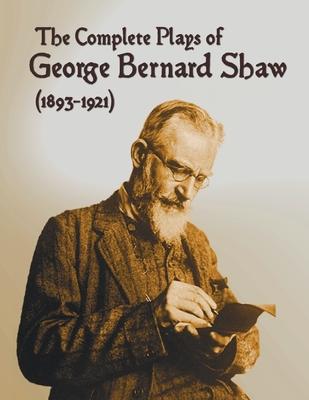 The Complete Plays of George Bernard Shaw (1893-1921), 34 Complete and Unabridged Plays Including: Mrs. Warren's Profession, Caesar and Cleopatra, Man