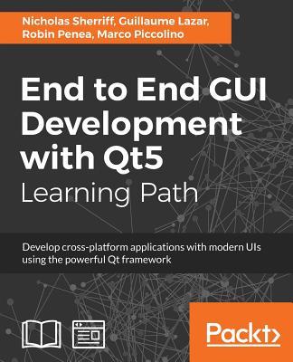 End to End GUI development with Qt5: Develop cross-platform applications with modern UIs using the powerful Qt framework