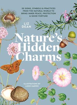 Nature's Hidden Charms: 50 Signs, Symbols and Practices from the Natural World to Bring Inner Peace, Protection and Good Fortune