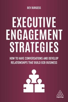 Executive Engagement Strategies: How to Have Conversations and Develop Relationships That Build B2B Business