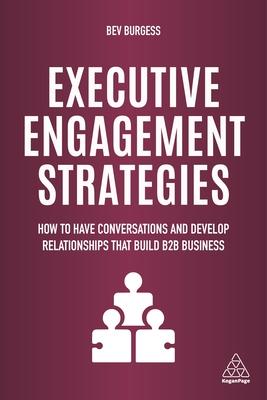 Executive Engagement Strategies: How to Have Conversations and Develop Relationships That Build B2B Business