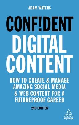 Confident Digital Content: How to Create and Manage Amazing Social Media and Web Content for a Futureproof Career