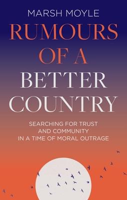 Rumours of a Better Country: Searching for Trust and Community in a Time of Moral Outrage