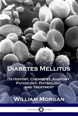 Diabetes Mellitus: Its History, Chemistry, Anatomy, Pathology, Physiology, and Treatment