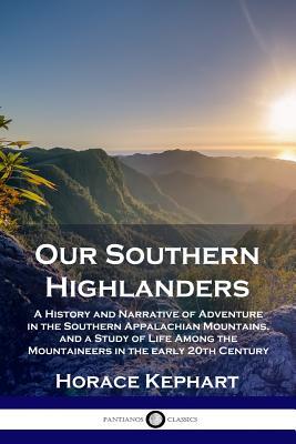 Our Southern Highlanders: A History and Narrative of Adventure in the Southern Appalachian Mountains, and a Study of Life Among the Mountaineers