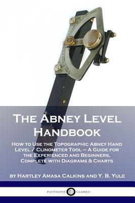 The Abney Level Handbook: How to Use the Topographic Abney Hand Level / Clinometer Tool - A Guide for the Experienced and Beginners, Complete wi