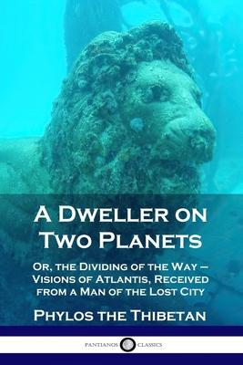 A Dweller on Two Planets: Or, the Dividing of the Way - Visions of Atlantis, Received from a Man of the Lost City