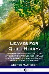 Leaves for Quiet Hours: Christian Thoughts on the Glory of Christ, the Virtues and Morals of a Spiritual Life, and the Sacred Words of Bible S Subscription