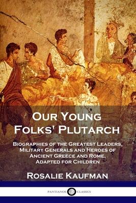 Our Young Folks' Plutarch: Biographies of the Greatest Leaders, Military Generals and Heroes of Ancient Greece and Rome, Adapted for Children