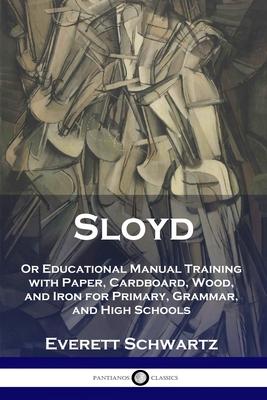 Sloyd: Or Educational Manual Training with Paper, Cardboard, Wood, and Iron for Primary, Grammar, and High Schools