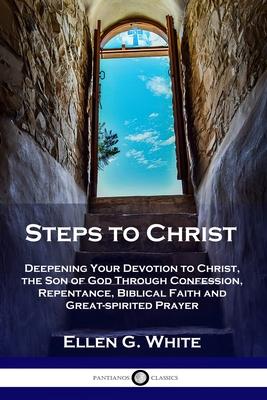 Steps to Christ: Deepening Your Devotion to Christ, the Son of God Through Confession, Repentance, Biblical Faith and Great-spirited Prayer Subscription